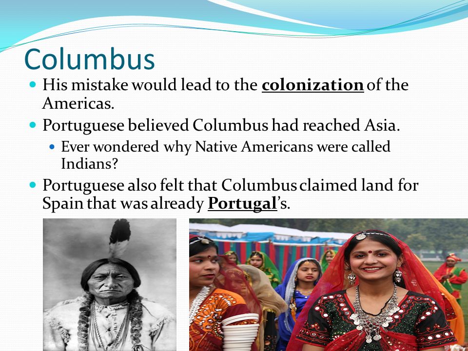 Columbus His mistake would lead to the colonization of the Americas.