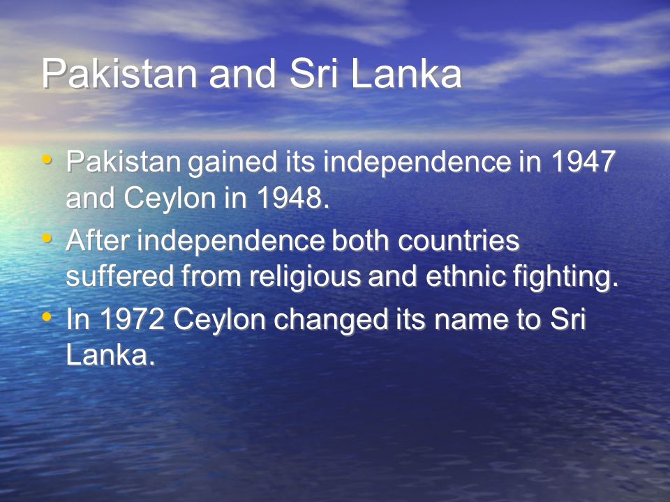 Pakistan and Sri Lanka Pakistan gained its independence in 1947 and Ceylon in