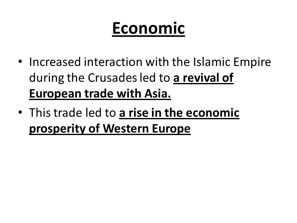 Economic Increased interaction with the Islamic Empire during the Crusades led to a revival of European trade with Asia.