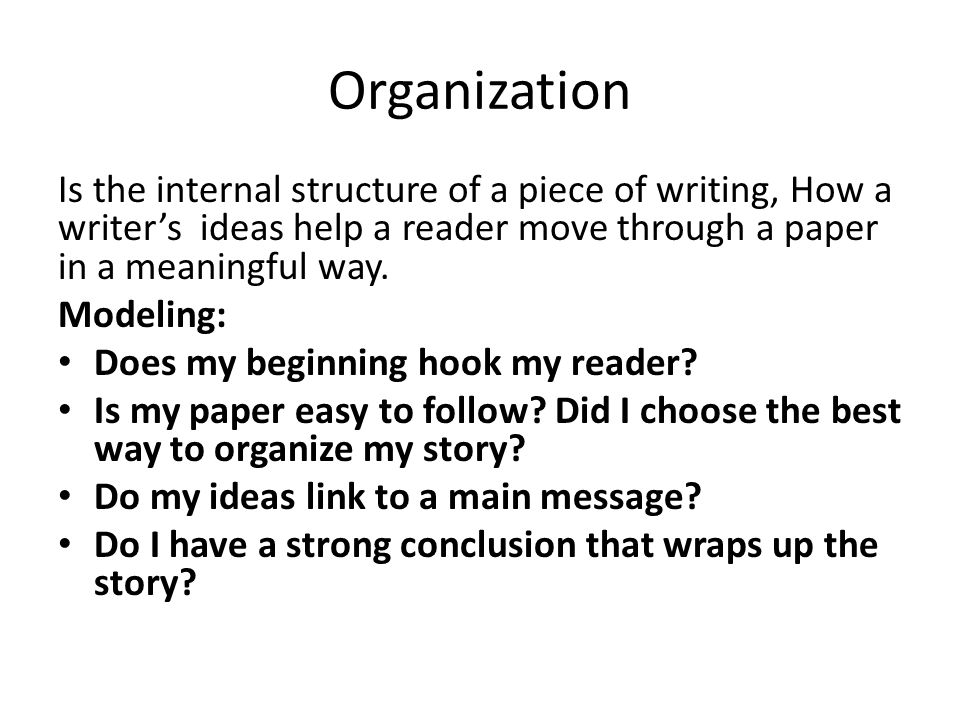 Organization Is the internal structure of a piece of writing, How a writer’s ideas help a reader move through a paper in a meaningful way.