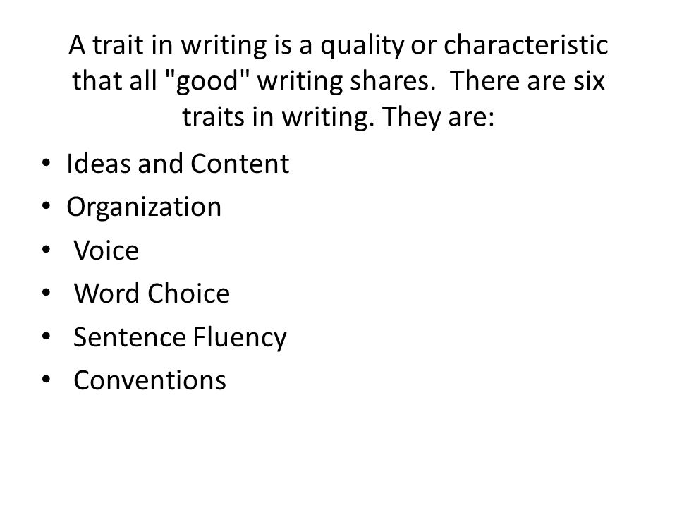 A trait in writing is a quality or characteristic that all good writing shares. There are six traits in writing. They are: