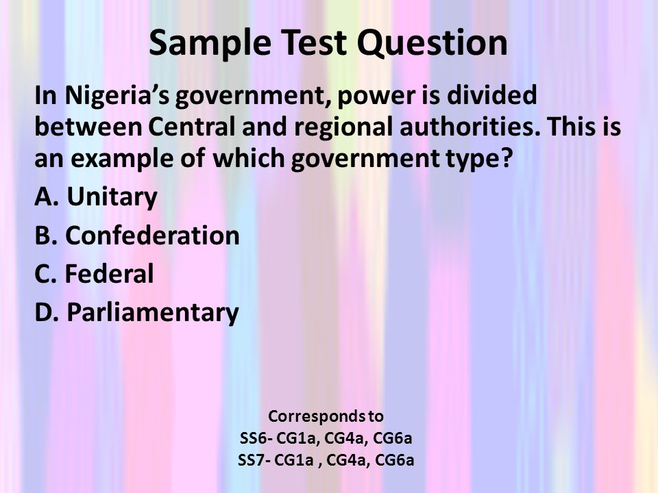 Sample Test Question In Nigeria’s government, power is divided between Central and regional authorities. This is an example of which government type