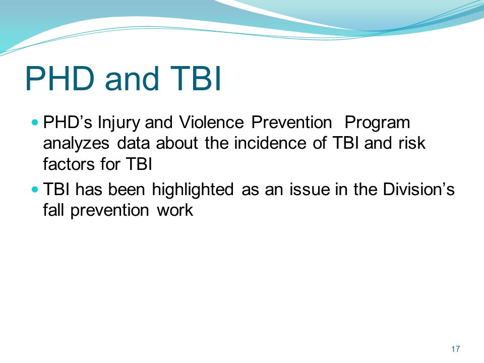 PHD and TBI PHD’s Injury and Violence Prevention Program analyzes data about the incidence of TBI and risk factors for TBI.