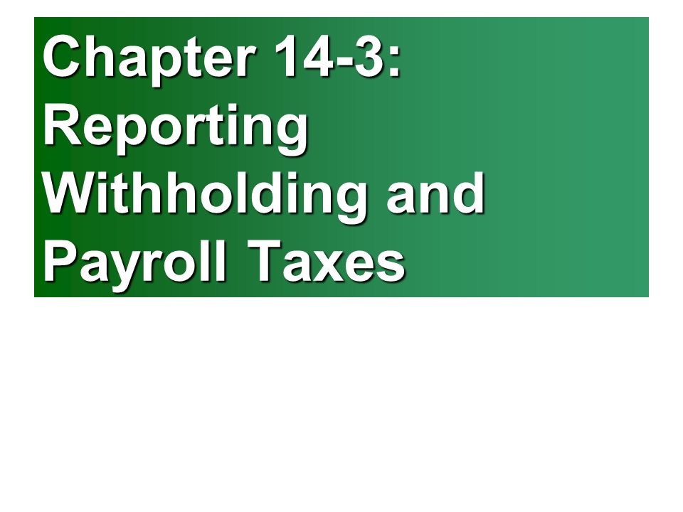 Chapter 14-3: Reporting Withholding and Payroll Taxes