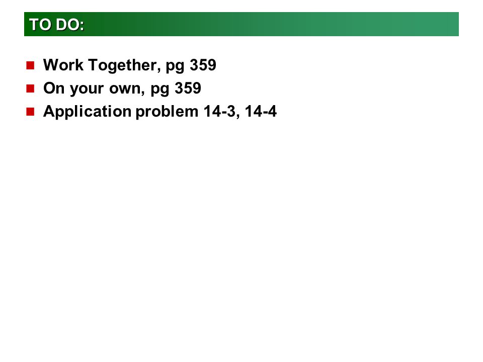 TO DO: Work Together, pg 359 On your own, pg 359 Application problem 14-3, 14-4