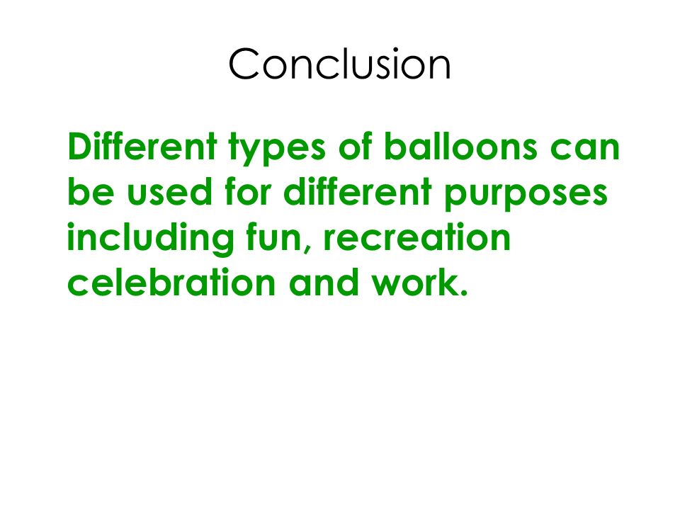 Conclusion Different types of balloons can be used for different purposes including fun, recreation celebration and work.