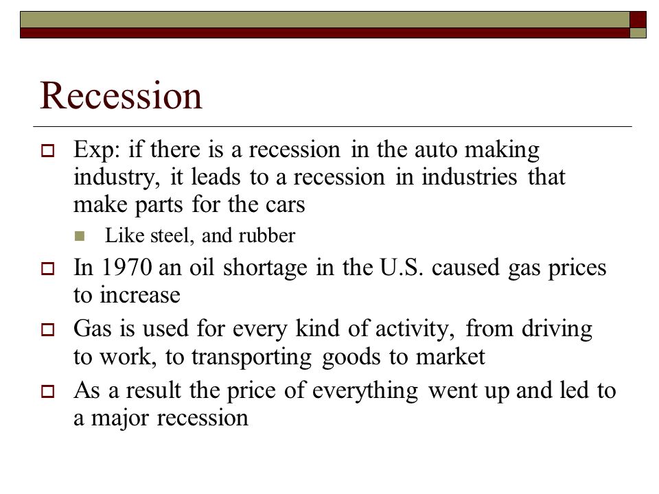 Recession Exp: if there is a recession in the auto making industry, it leads to a recession in industries that make parts for the cars.