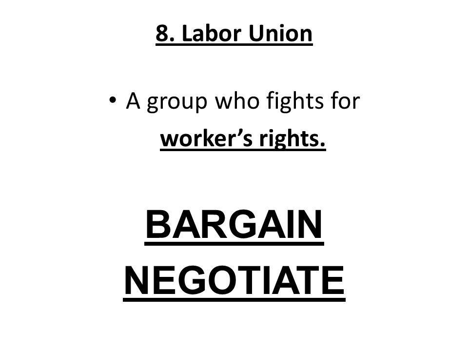 BARGAIN NEGOTIATE 8. Labor Union A group who fights for