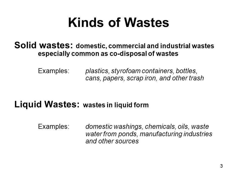 Kinds of Wastes Solid wastes: domestic, commercial and industrial wastes especially common as co-disposal of wastes.