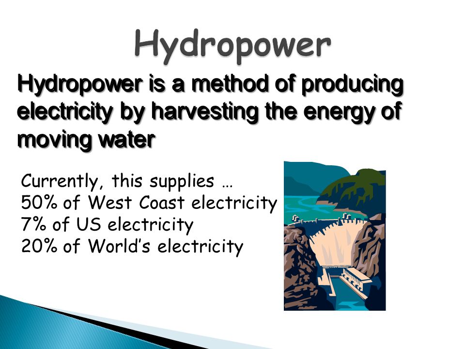 Hydropower Hydropower is a method of producing electricity by harvesting the energy of moving water.