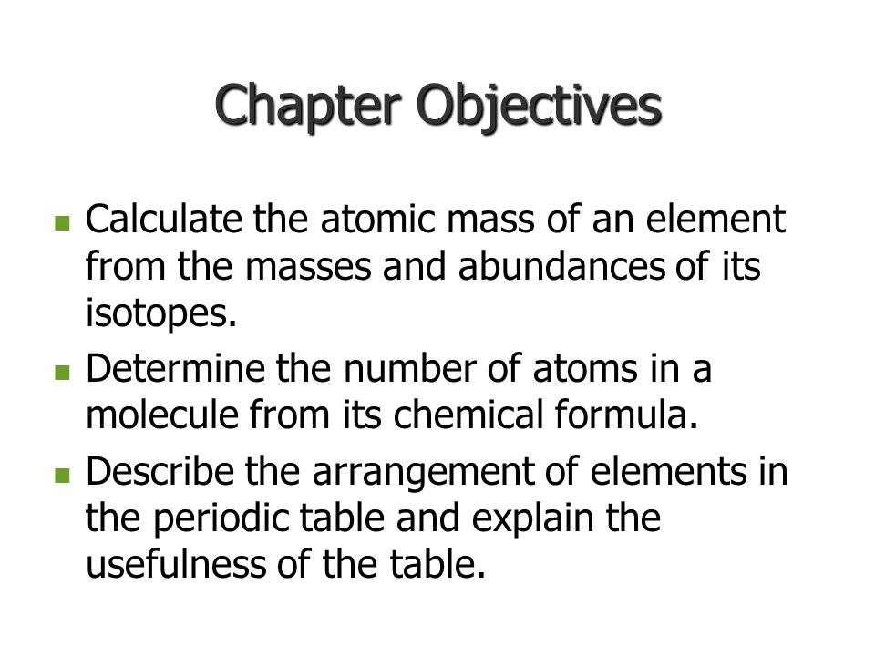 Chapter Objectives Calculate the atomic mass of an element from the masses and abundances of its isotopes.