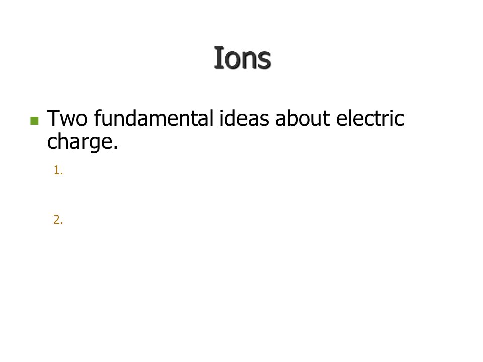 Ions Two fundamental ideas about electric charge.