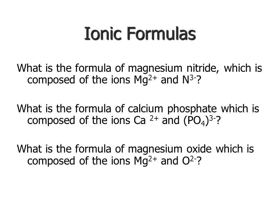 Ionic Formulas What is the formula of magnesium nitride, which is composed of the ions Mg2+ and N3-