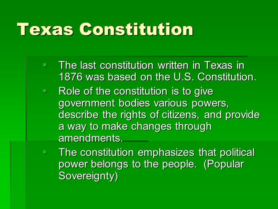 Texas Constitution The last constitution written in Texas in 1876 was based on the U.S. Constitution.
