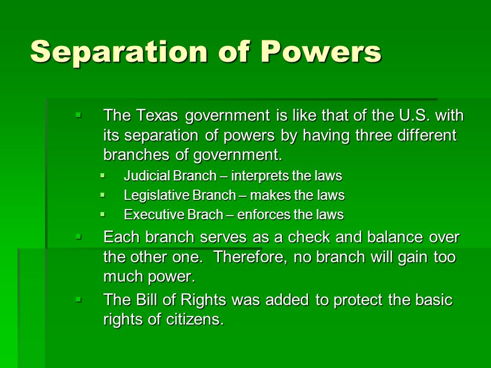 Separation of Powers The Texas government is like that of the U.S. with its separation of powers by having three different branches of government.