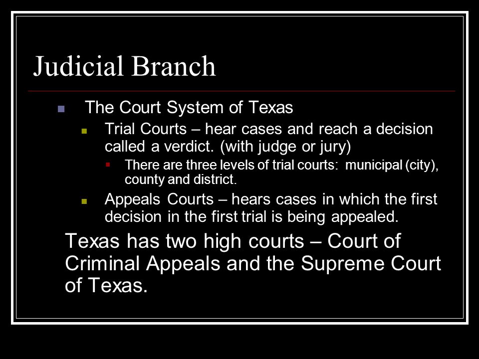 Judicial Branch The Court System of Texas. Trial Courts – hear cases and reach a decision called a verdict. (with judge or jury)