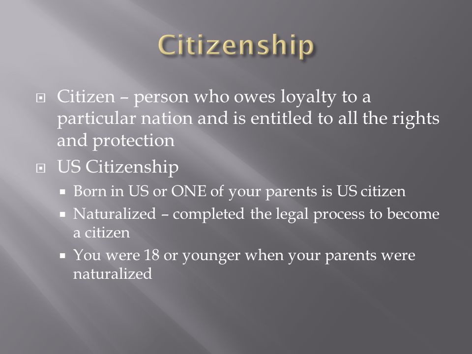 Citizenship Citizen – person who owes loyalty to a particular nation and is entitled to all the rights and protection.