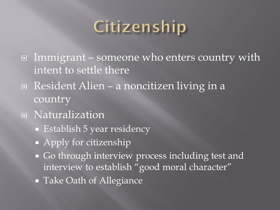 Citizenship Immigrant – someone who enters country with intent to settle there. Resident Alien – a noncitizen living in a country.