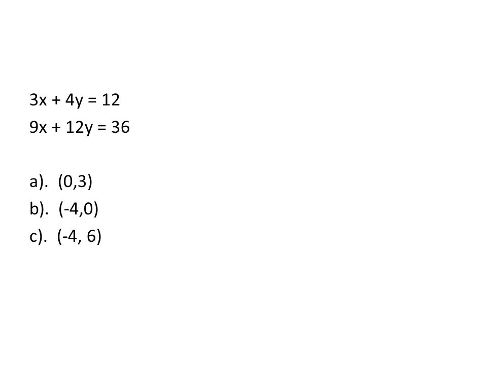 3x + 4y = 12 9x + 12y = 36 a). (0,3) b). (-4,0) c). (-4, 6)