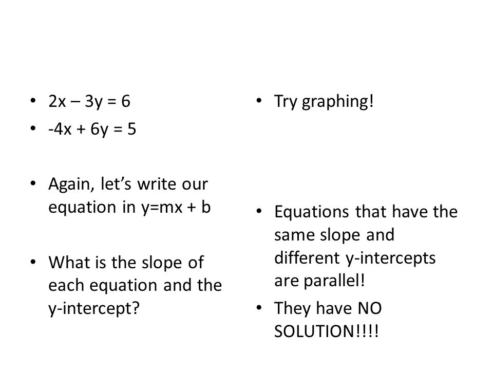2x – 3y = 6 -4x + 6y = 5. Again, let’s write our equation in y=mx + b. What is the slope of each equation and the y-intercept