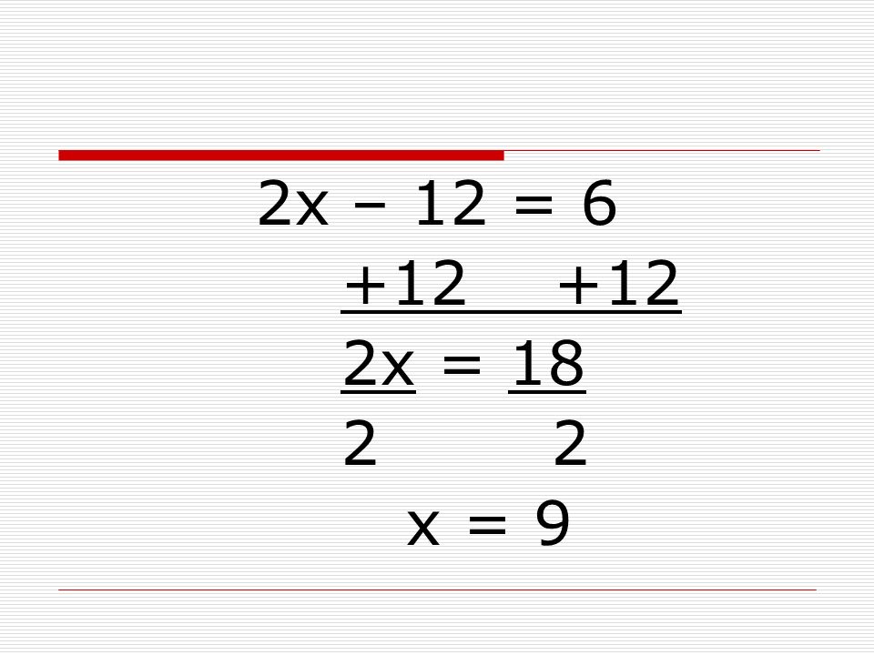 2x – 12 = x = x = 9