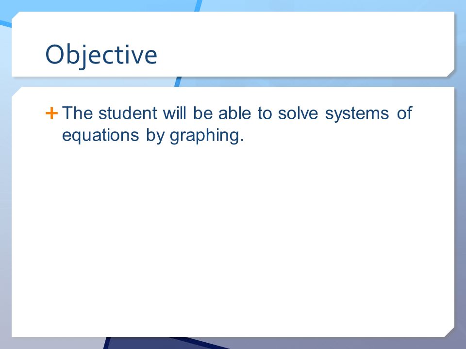 Objective The student will be able to solve systems of equations by graphing.
