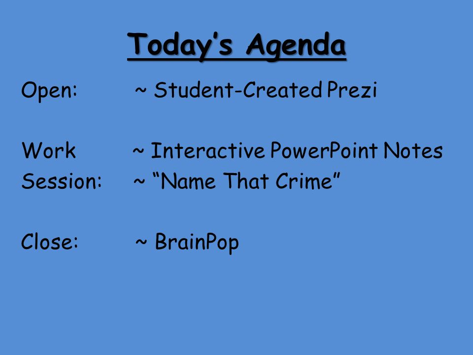 Today’s Agenda Open: ~ Student-Created Prezi Work ~ Interactive PowerPoint Notes Session: ~ Name That Crime Close: ~ BrainPop