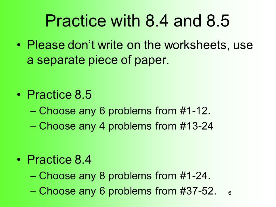 Practice with 8.4 and 8.5 Please don’t write on the worksheets, use a separate piece of paper. Practice 8.5.