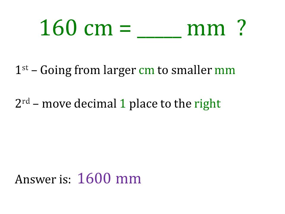 160 cm = _____ mm 1st – Going from larger cm to smaller mm 2rd – move decimal 1 place to the right