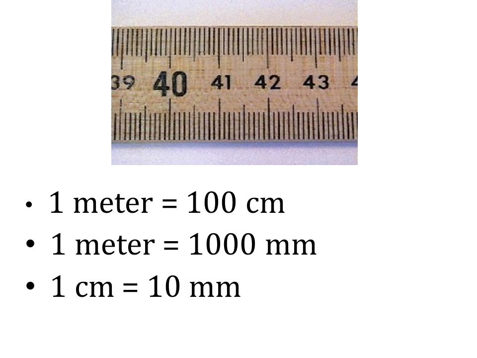 1 meter = 100 cm 1 meter = 1000 mm 1 cm = 10 mm