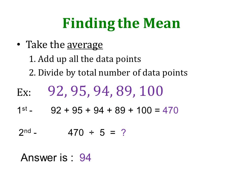 Finding the Mean Take the average Ex: 92, 95, 94, 89, 100