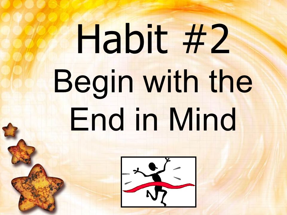 Habit #2 Begin with the End in Mind