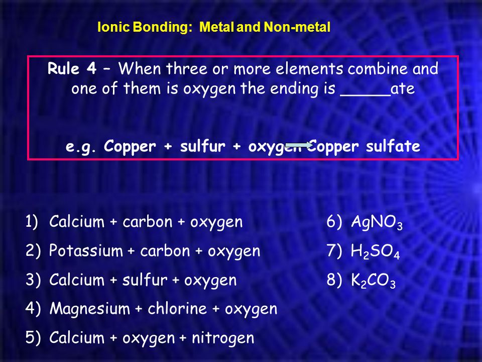e.g. Copper + sulfur + oxygen Copper sulfate