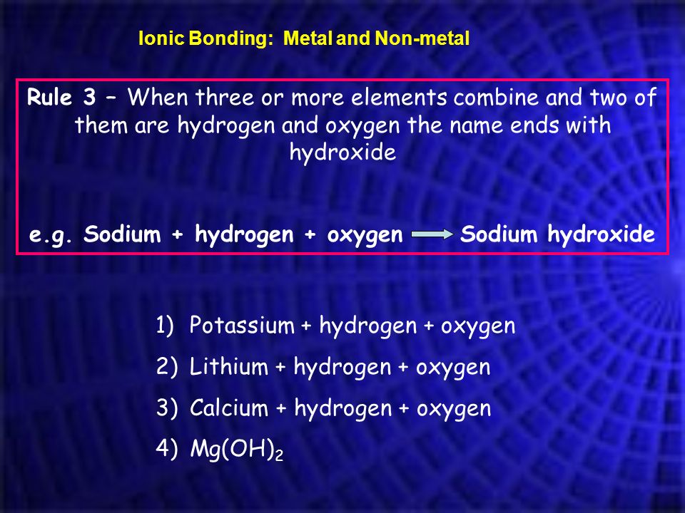 e.g. Sodium + hydrogen + oxygen Sodium hydroxide