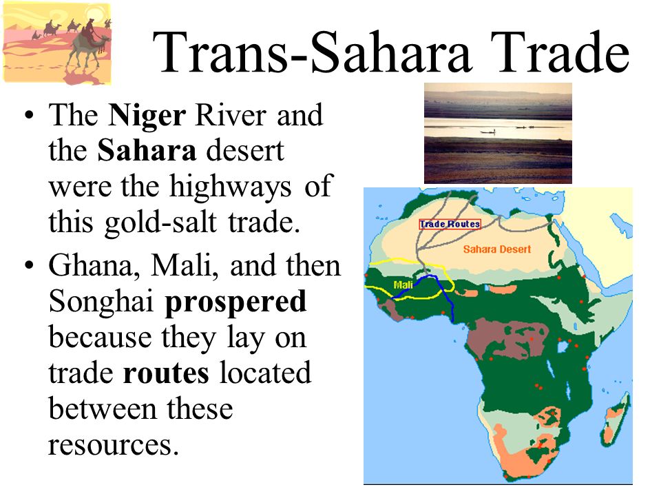 Trans-Sahara Trade The Niger River and the Sahara desert were the highways of this gold-salt trade.