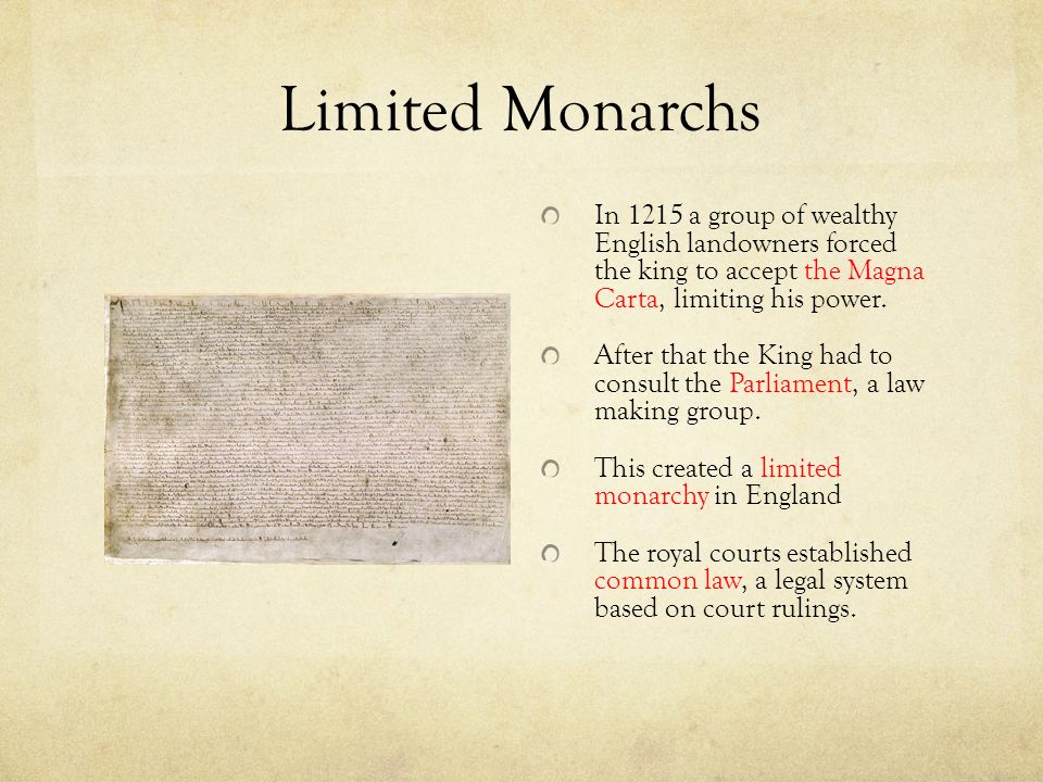 Limited Monarchs In 1215 a group of wealthy English landowners forced the king to accept the Magna Carta, limiting his power.