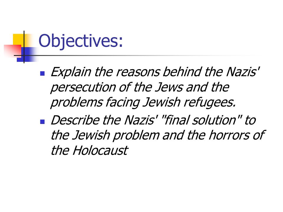 Objectives: Explain the reasons behind the Nazis persecution of the Jews and the problems facing Jewish refugees.