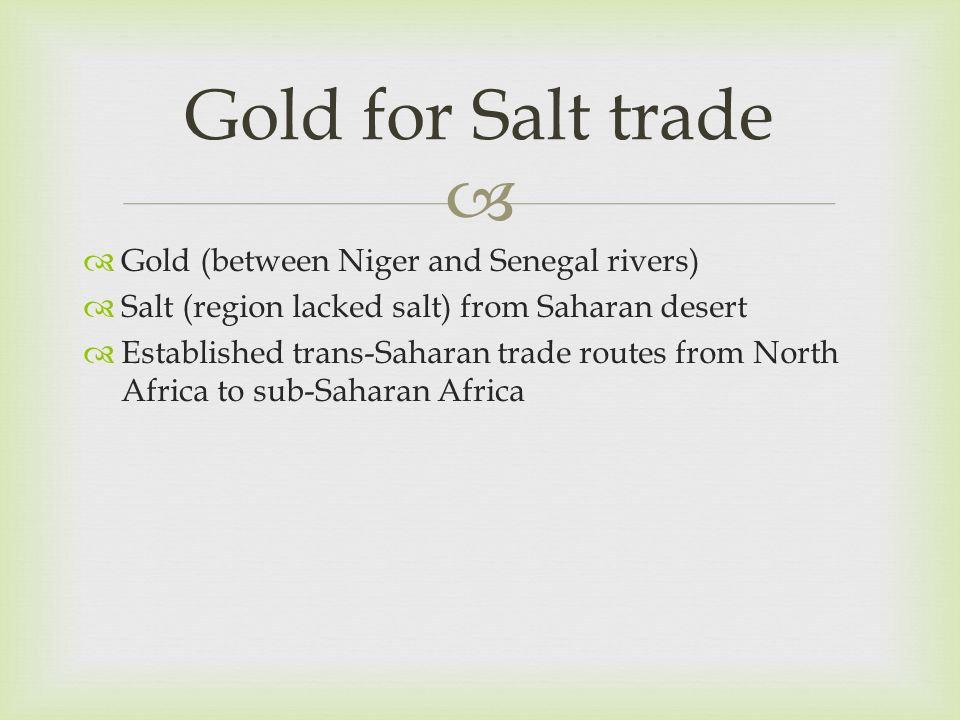 Gold for Salt trade Gold (between Niger and Senegal rivers)