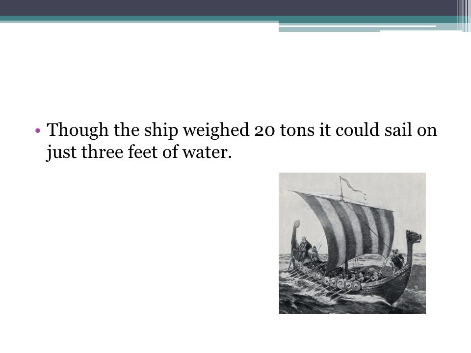 Though the ship weighed 20 tons it could sail on just three feet of water.