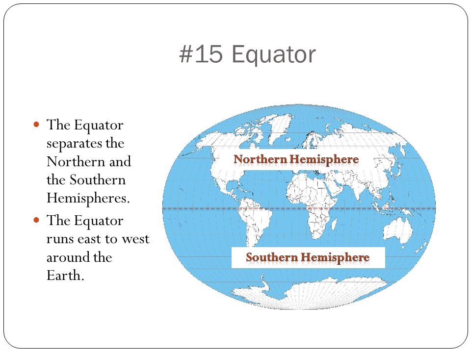 #15 Equator The Equator separates the Northern and the Southern Hemispheres. The Equator runs east to west around the Earth.