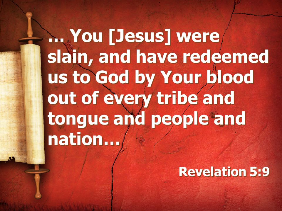 … You [Jesus] were slain, and have redeemed us to God by Your blood out of every tribe and tongue and people and nation…