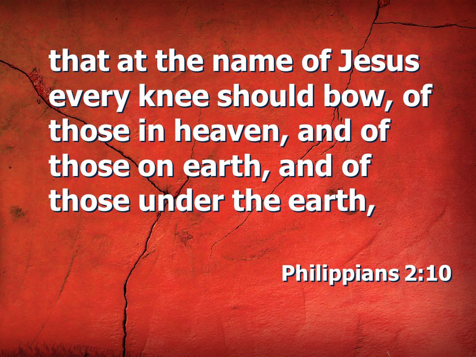 that at the name of Jesus every knee should bow, of those in heaven, and of those on earth, and of those under the earth,