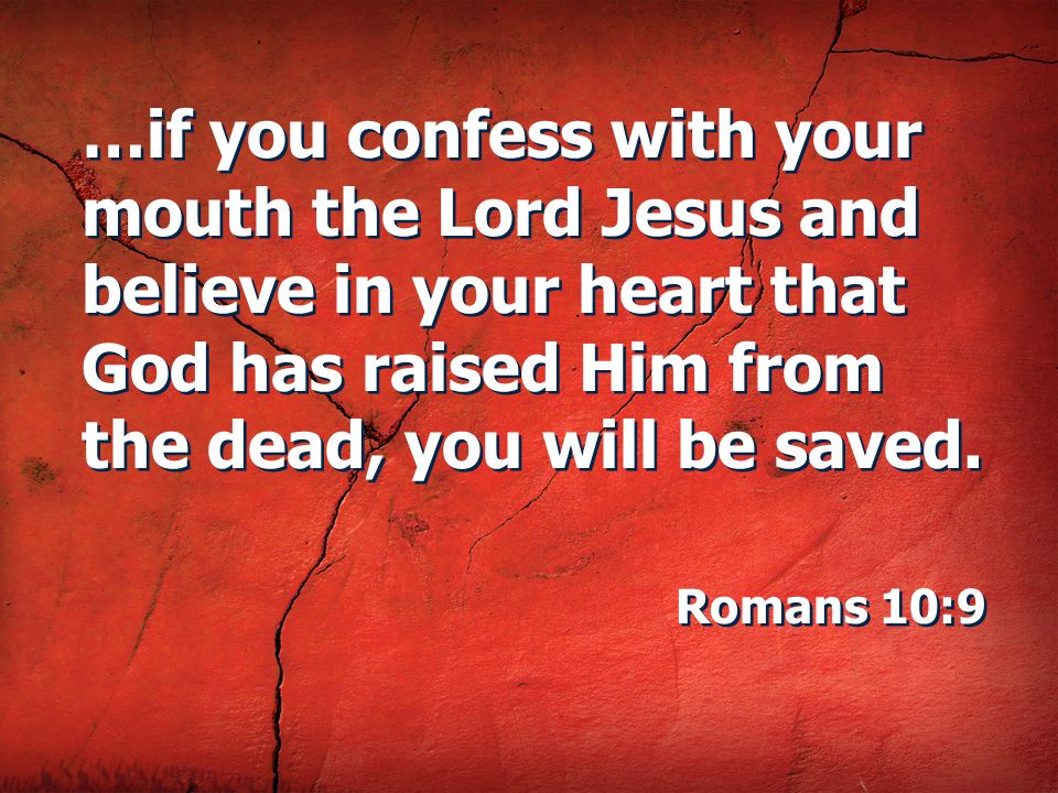 …if you confess with your mouth the Lord Jesus and believe in your heart that God has raised Him from the dead, you will be saved.