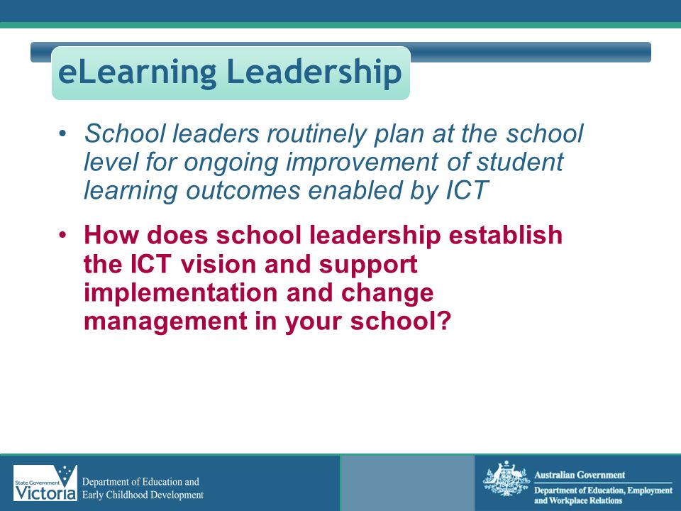 eLearning Leadership School leaders routinely plan at the school level for ongoing improvement of student learning outcomes enabled by ICT.