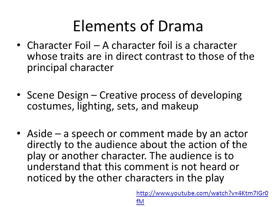 Elements of Drama Character Foil – A character foil is a character whose traits are in direct contrast to those of the principal character.