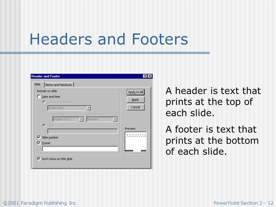 Headers and Footers A header is text that prints at the top of each slide. A footer is text that prints at the bottom of each slide.