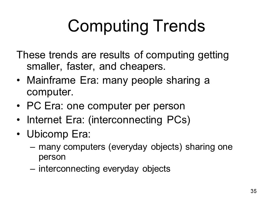 Computing Trends These trends are results of computing getting smaller, faster, and cheapers. Mainframe Era: many people sharing a computer.
