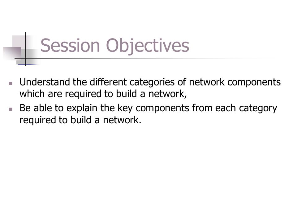 Session Objectives Understand the different categories of network components which are required to build a network,