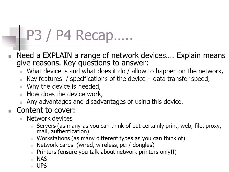 P3 / P4 Recap….. Need a EXPLAIN a range of network devices…. Explain means give reasons. Key questions to answer: