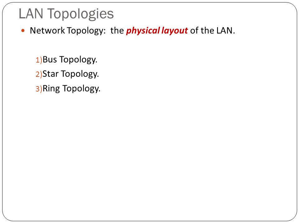 LAN Topologies Network Topology: the physical layout of the LAN.